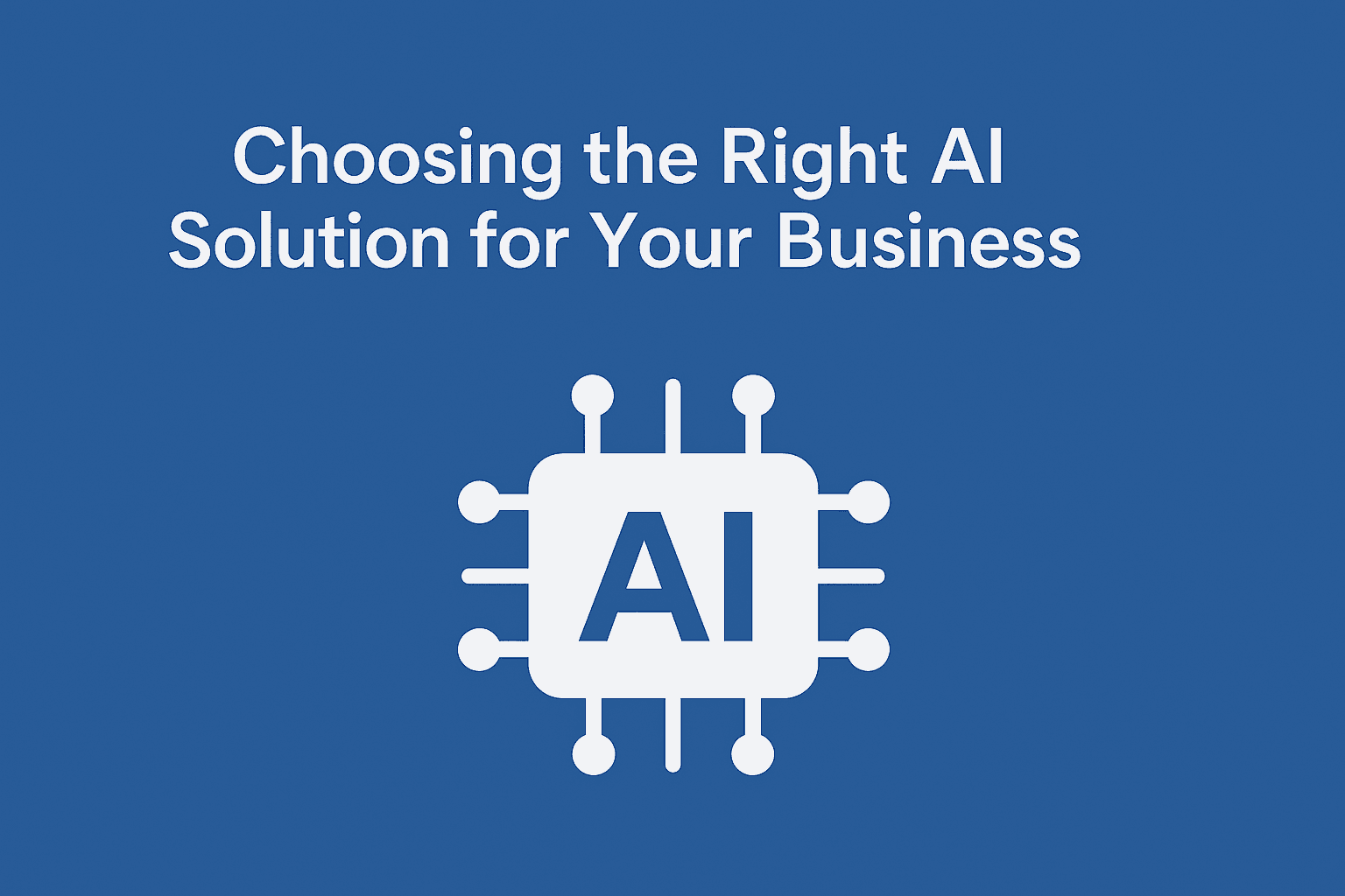 Choosing the Right AI Solution for Your Business